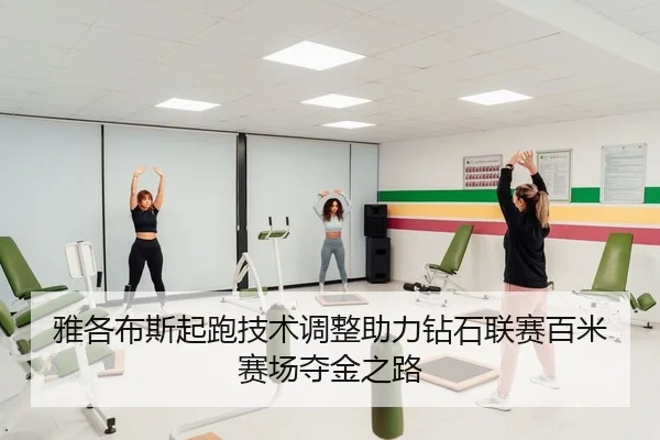 雅各布斯起跑技术调整助力钻石联赛百米赛场夺金之路