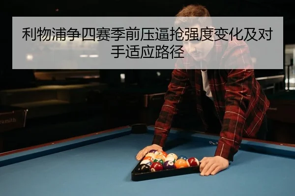 利物浦争四赛季前压逼抢强度变化及对手适应路径